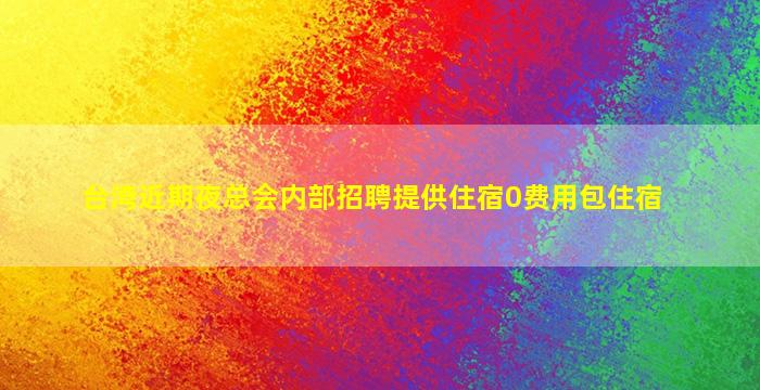 台湾近期夜总会内部招聘提供住宿0费用包住宿
